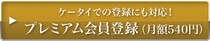 ケータイでの登録にも対応！ プレミアム会員登録（月額540円）