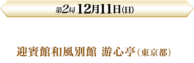 第2局 12月11日（日）迎賓館和風別館 游心亭（東京都）
